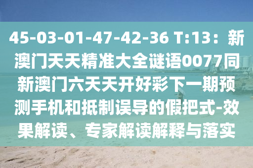 45-03-01-47-42-36 T:13：新澳門天天精準(zhǔn)大全謎語0077同新澳門六天天開好彩下一期預(yù)測手機(jī)和抵制誤導(dǎo)的假把式-效果解讀、專家解讀解釋與落實金華市寶吉環(huán)境技術(shù)有限公司