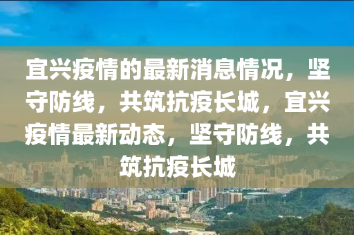 宜興疫情的最新消息情況，堅守防線，共筑抗疫長城，宜興疫情最新動態(tài)，堅守防線，共筑抗疫長城金華市寶吉環(huán)境技術(shù)有限公司