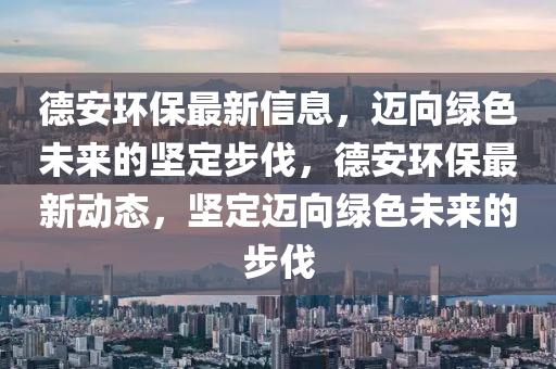 德安環(huán)保最新信息，邁向綠色未來的堅定步伐，德安環(huán)保最新動態(tài)，堅定金華市寶吉環(huán)境技術(shù)有限公司邁向綠色未來的步伐