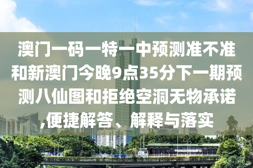 金華市寶吉環(huán)境技術(shù)有限公司澳門一碼一特一中預(yù)測準不準和新澳門今晚9點35分下一期預(yù)測八仙圖和拒絕空洞無物承諾,便捷解答、解釋與落實