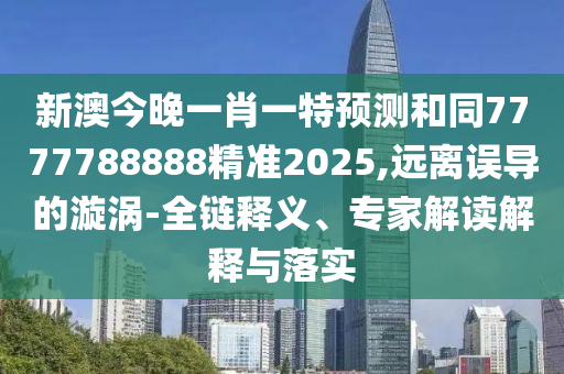 新澳今晚一肖一特預(yù)測(cè)和同7777788888精準(zhǔn)2025,遠(yuǎn)離誤導(dǎo)的漩渦-全鏈釋義、專家解讀解釋與金華市寶吉環(huán)境技術(shù)有限公司落實(shí)