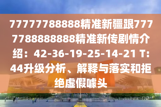 77777788888精準(zhǔn)新疆跟7777788888888精準(zhǔn)新傳劇情介紹：42-36-19-25-14-21 T:44升級(jí)分析、解釋與落實(shí)和拒絕虛假噱頭金華市寶吉環(huán)境技術(shù)有限公司