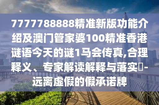 7777788888精準(zhǔn)新版功能介紹及澳門管家婆100精準(zhǔn)香港謎語今天的謎1馬會(huì)傳真,合理釋義、專家解讀解釋與落實(shí)?-遠(yuǎn)離虛假的假承諾牌金華市寶吉環(huán)境技術(shù)有限公司