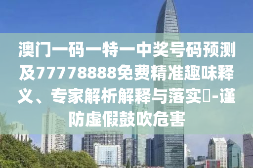 澳門(mén)一碼一特一中獎(jiǎng)號(hào)碼預(yù)測(cè)及77778888免金華市寶吉環(huán)境技術(shù)有限公司費(fèi)精準(zhǔn)趣味釋義、專(zhuān)家解析解釋與落實(shí)?-謹(jǐn)防虛假鼓吹危害