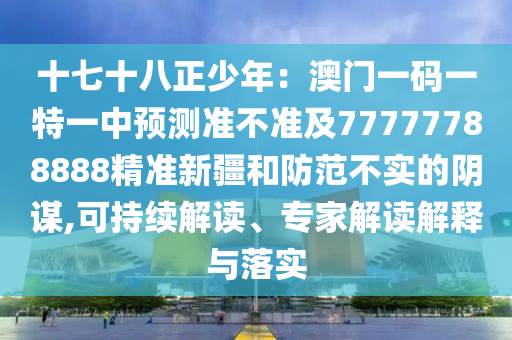 十七十八正少年：澳門(mén)一碼一特一中預(yù)測(cè)準(zhǔn)不準(zhǔn)及77777788888精金華市寶吉環(huán)境技術(shù)有限公司準(zhǔn)新疆和防范不實(shí)的陰謀,可持續(xù)解讀、專(zhuān)家解讀解釋與落實(shí)