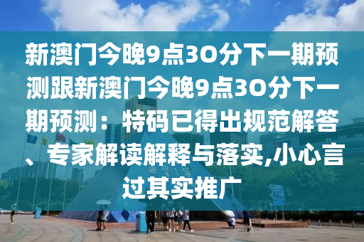 新澳門今晚9點(diǎn)3O分下一期預(yù)測跟新澳門今晚9點(diǎn)3O分下一期預(yù)測：特碼已得出規(guī)范解答、專家解讀解釋與落實(shí),小心言過其實(shí)推廣金華市寶吉環(huán)境技術(shù)有限公司