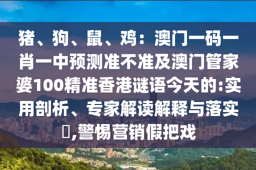 豬、狗、鼠、雞：澳門(mén)一碼一肖一中預(yù)測(cè)準(zhǔn)不準(zhǔn)及澳門(mén)管家婆100精準(zhǔn)香港謎語(yǔ)今天的:實(shí)用剖析、專家解讀解釋與落實(shí)?,警惕營(yíng)銷假把戲金華市寶吉環(huán)境技術(shù)有限公司