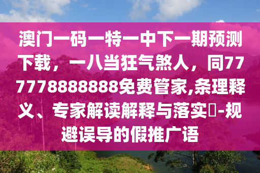 澳門一碼一特一中下一期預(yù)測下載，一八當(dāng)狂氣煞人，同777778888888免費(fèi)管家,條理釋義、專家解讀解釋與落實(shí)?-規(guī)避誤導(dǎo)的假推廣語金華市寶吉環(huán)境技術(shù)有限公司