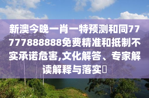 新澳今晚一肖一特預(yù)測(cè)和同77777888888免費(fèi)精準(zhǔn)和抵制不實(shí)金華市寶吉環(huán)境技術(shù)有限公司承諾危害,文化解答、專家解讀解釋與落實(shí)?