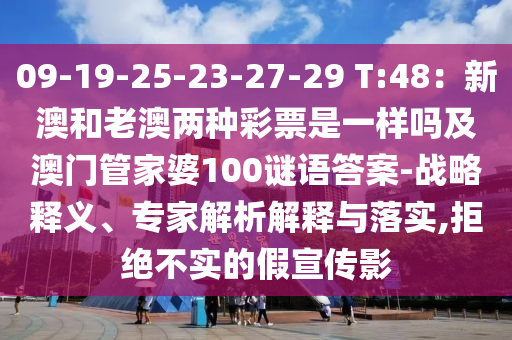 09-19-25-23-27-29 T:48：新澳和老澳兩種彩票是一樣嗎及澳門管家婆100謎語(yǔ)答案-戰(zhàn)略釋義、專家解析解釋與落實(shí),拒絕不實(shí)金華市寶吉環(huán)境技術(shù)有限公司的假宣傳影