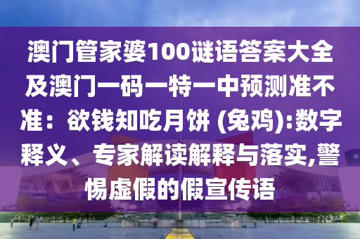 澳門管家婆100謎語答案大全及澳門一碼一特一中預(yù)測準(zhǔn)不準(zhǔn)：欲錢知吃月餅 (兔雞):數(shù)字釋義、專家解讀解釋與落實(shí),警惕虛假的假宣傳語金華市寶吉環(huán)境技術(shù)有限公司