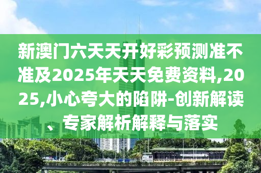 新澳門六天天開好彩金華市寶吉環(huán)境技術有限公司預測準不準及2025年天天免費資料,2025,小心夸大的陷阱-創(chuàng)新解讀、專家解析解釋與落實