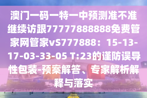 澳門(mén)一碼一特一中預(yù)測(cè)準(zhǔn)不準(zhǔn)繼續(xù)訪跟77777888888免費(fèi)管家網(wǎng)管家vS777888：15-13-17-03-33-05 T:23的謹(jǐn)防誤導(dǎo)性包裝-預(yù)案解答、專(zhuān)家解析解釋與落實(shí)金華市寶吉環(huán)境技術(shù)有限公司