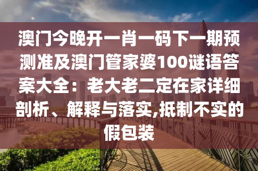 澳門(mén)今晚開(kāi)一肖一碼下一期預(yù)測(cè)準(zhǔn)及澳門(mén)管家婆100謎語(yǔ)答案大全：老大老二定在家詳細(xì)剖析、解釋與落實(shí),抵制不實(shí)的假包裝金華市寶吉環(huán)境技術(shù)有限公司
