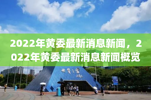 2022年黃委最新消息新聞，2022年黃委最新消息新聞概覽金華市寶吉環(huán)境技術(shù)有限公司
