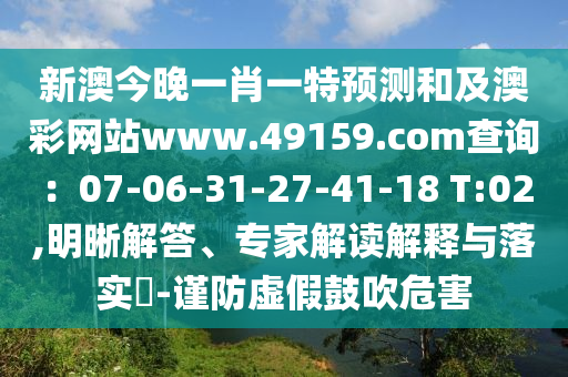 新澳今晚一肖一特預(yù)測(cè)和及澳彩網(wǎng)站www.49159.соm查詢：07-06-31-27-41-18 T:02,明晰解答、專家解讀解釋與落實(shí)?-謹(jǐn)防虛假鼓吹危害金華市寶吉環(huán)境技術(shù)有限公司