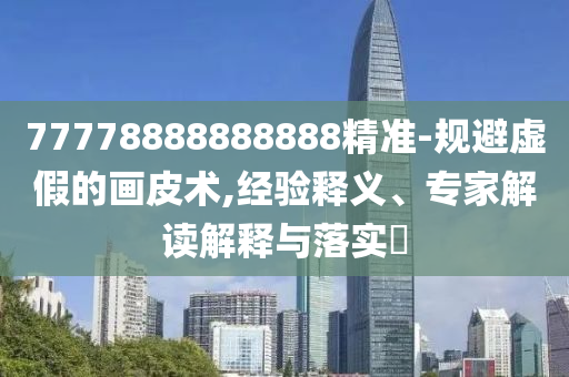 77778888888888精準(zhǔn)-規(guī)避虛假的畫皮術(shù),經(jīng)驗(yàn)釋義、專家解讀解釋與落實(shí)?金華市寶吉環(huán)境技術(shù)有限公司