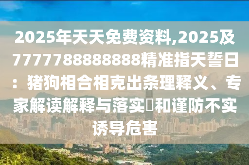 金華市寶吉環(huán)境技術有限公司2025年天天免費資料,2025及7777788888888精準指天誓日：豬狗相合相克出條理釋義、專家解讀解釋與落實?和謹防不實誘導危害