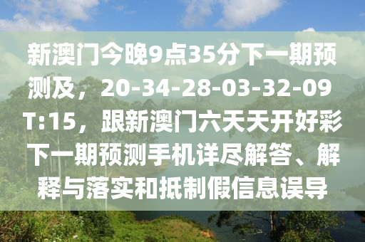 新澳門今晚9點(diǎn)35分下一期預(yù)測(cè)及，20-34-28-03-32-09 T:15，跟新澳門六天天開好彩下一期預(yù)測(cè)手機(jī)詳盡解答、解釋與落實(shí)和抵制假信息誤導(dǎo)金華市寶吉環(huán)境技術(shù)有限公司