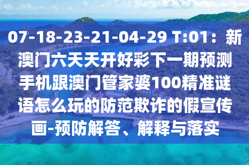 07-18-23-21-04-29 T:01：新澳門六天天開好彩下一期預(yù)測(cè)手機(jī)跟澳門管家婆100精準(zhǔn)謎語怎么玩的防范欺詐的假宣傳畫-預(yù)防解答、解釋與金華市寶吉環(huán)境技術(shù)有限公司落實(shí)
