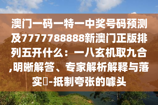 澳門一碼一特一中獎(jiǎng)號(hào)碼預(yù)測及7777788888新澳門正版排列五開什么：一八玄機(jī)取九合,明晰解答、專家解析解釋與落實(shí)?-抵制夸張的噱頭金華市寶吉環(huán)境技術(shù)有限公司