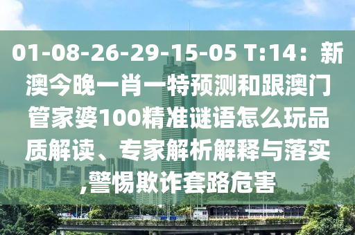 01-08-26-29-15-05 T:14：新澳今晚一肖一特預(yù)測和跟澳門管家婆100精準(zhǔn)謎語怎么玩品質(zhì)解讀、專家解析解釋與落實(shí),警惕欺詐套路危害金華市寶吉環(huán)境技術(shù)有限公司