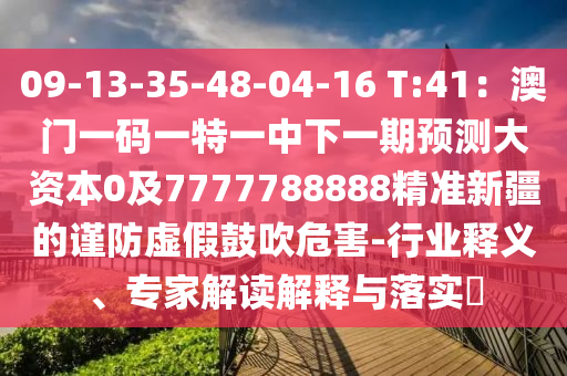 09-13-35-48-04-16 T:41：澳門一碼一特一中金華市寶吉環(huán)境技術(shù)有限公司下一期預(yù)測(cè)大資本0及7777788888精準(zhǔn)新疆的謹(jǐn)防虛假鼓吹危害-行業(yè)釋義、專家解讀解釋與落實(shí)?