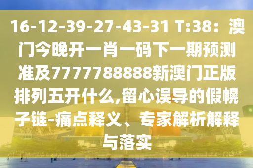 16-12-39-27-43-31 T:38：澳門今晚開一肖一碼下一期預(yù)測(cè)準(zhǔn)及7777788888新澳門正版排列五開什么,留心誤導(dǎo)的假幌子鏈-痛點(diǎn)釋義、專家解析解釋與落實(shí)金華市寶吉環(huán)境技術(shù)有限公司