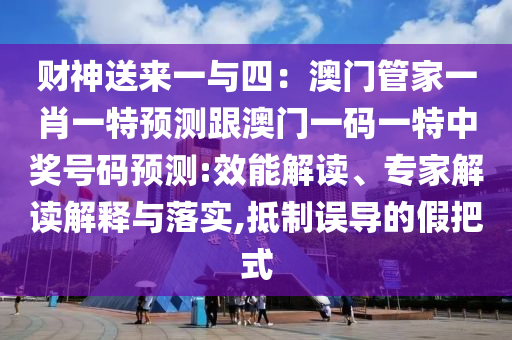 財(cái)神送來一與四：澳門管家一肖一特預(yù)測(cè)跟澳門一碼一特中獎(jiǎng)號(hào)碼預(yù)測(cè):效能解讀、專家解讀解釋與落實(shí),抵制誤導(dǎo)的假把式金華市寶吉環(huán)境技術(shù)有限公司