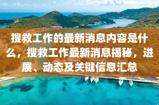 搜救工作的最新消息內(nèi)容是什么，搜救工作最新消息揭秘，進(jìn)展、動(dòng)態(tài)及關(guān)鍵信息匯總金華市寶吉環(huán)境技術(shù)有限公司