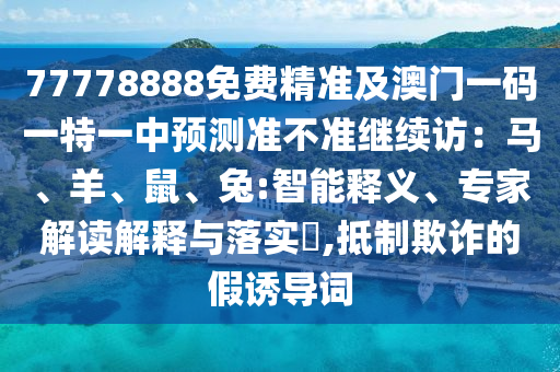 77778888免費(fèi)精準(zhǔn)及澳門一碼一特一中預(yù)測準(zhǔn)不準(zhǔn)繼續(xù)訪：馬、羊、鼠、金華市寶吉環(huán)境技術(shù)有限公司兔:智能釋義、專家解讀解釋與落實(shí)?,抵制欺詐的假誘導(dǎo)詞