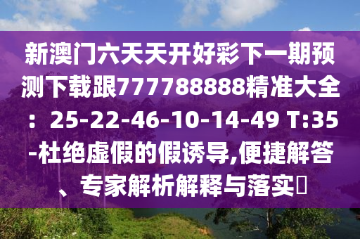 新澳門六天天開好彩下一期預測下載跟77778金華市寶吉環(huán)境技術有限公司8888精準大全：25-22-46-10-14-49 T:35-杜絕虛假的假誘導,便捷解答、專家解析解釋與落實?