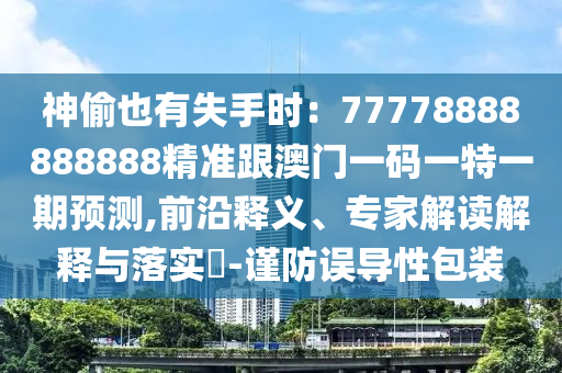 神偷也有金華市寶吉環(huán)境技術有限公司失手時：77778888888888精準跟澳門一碼一特一期預測,前沿釋義、專家解讀解釋與落實?-謹防誤導性包裝
