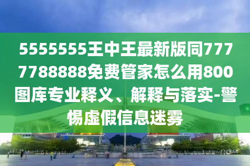 5555555王中王最新版同7777788888免費管家怎么用800圖庫專業(yè)釋義、解釋與落實-警惕金華市寶吉環(huán)境技術(shù)有限公司虛假信息迷霧