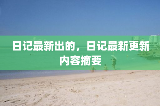日記最新出的，日記最金華市寶吉環(huán)境技術(shù)有限公司新更新內(nèi)容摘要