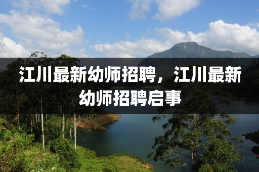 江川最新幼師招聘，江川最新幼師招聘啟事金華市寶吉環(huán)境技術(shù)有限公司