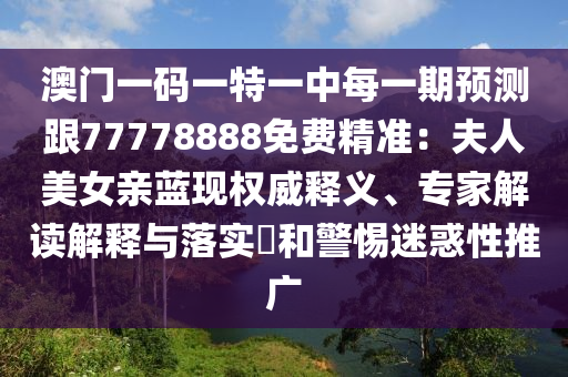 澳門一碼一特一中每一期預測跟77778888免費精準：夫人美女親藍現(xiàn)權威釋義、專家解讀解釋與落實?和警惕迷惑性推廣金華市寶吉環(huán)境技術有限公司