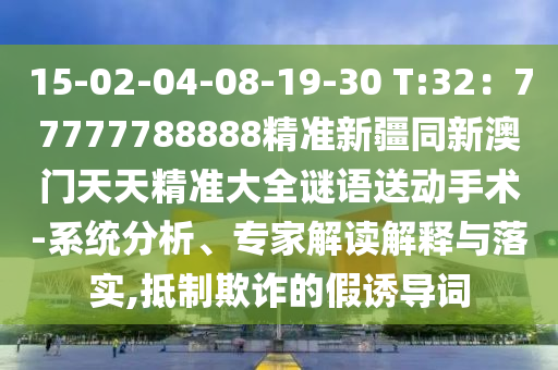 15-02-04-08-19-30 T:32：77777788888精準新疆同新澳門天天精準大全謎語送動手術-系統(tǒng)分析、專家解讀解釋與落實,金華市寶吉環(huán)境技術有限公司抵制欺詐的假誘導詞
