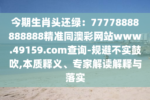 今期生肖頭還綠：77778888888888精準同澳彩網(wǎng)站www.49159.соm查詢-規(guī)避不實鼓吹,本質釋義、專家解讀解釋與落實金華市寶吉環(huán)境技術有限公司