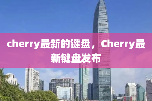 cherry最新的鍵盤，Cherry最新鍵盤發(fā)布金華市寶吉環(huán)境技術有限公司