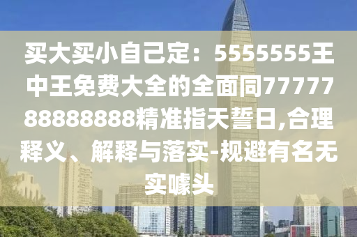 買大買小自己定：5555555王中王免費大全的全面同7777788888888精準指天誓日,合理釋義、解釋與落實-規(guī)避有名無實噱頭金華市寶吉環(huán)境技術有限公司
