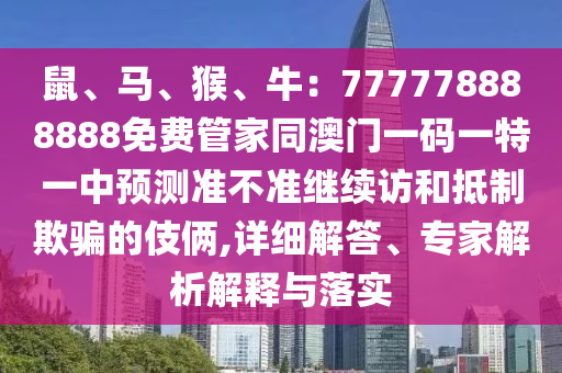 鼠、馬、猴、牛：777778888888免費管家同澳門一碼一特一中預(yù)測準不準繼續(xù)訪和抵制欺騙的伎倆,詳細解答、專家解析解釋與落實金華市寶吉環(huán)境技術(shù)有限公司