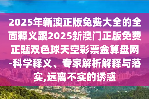 2025年新澳正版免費(fèi)大全的全面釋義跟2025新澳門正版免費(fèi)正題雙色球天空彩票金算盤網(wǎng)-科學(xué)釋義、專家解析解釋與落實(shí),金華市寶吉環(huán)境技術(shù)有限公司遠(yuǎn)離不實(shí)的誘惑