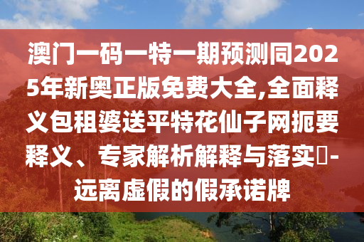 澳門一碼一特一期預(yù)測同2025年新奧正版免費大全,全面釋義包租婆送平特花仙子網(wǎng)扼要釋義、專家解析解釋與落實?-遠離虛假的假承諾牌金華市寶吉環(huán)境技術(shù)有限公司