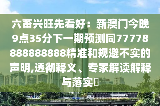 六畜興旺先看好：新澳門今晚9點(diǎn)35分下一期預(yù)測(cè)同77778888888888精準(zhǔn)和規(guī)避不實(shí)的聲明,透徹釋義、專家解讀解釋與落實(shí)?金華市寶吉環(huán)境技術(shù)有限公司