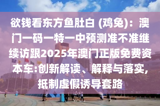 欲錢看東方魚肚白 (雞兔)：澳門一碼一特一中預(yù)測(cè)準(zhǔn)不準(zhǔn)繼續(xù)訪跟2025年澳門正版免費(fèi)資本車:創(chuàng)新解讀、解釋與落實(shí),抵制虛假誘導(dǎo)套路金華市寶吉環(huán)境技術(shù)有限公司