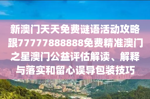 新澳門(mén)天天免費(fèi)謎語(yǔ)活動(dòng)攻略跟77777888888免費(fèi)精準(zhǔn)澳門(mén)之星澳門(mén)公益評(píng)估解讀、解釋與落實(shí)和留心誤導(dǎo)包裝技巧金華市寶吉環(huán)境技術(shù)有限公司