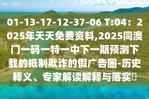 金華市寶吉環(huán)境技術(shù)有限公司01-13-17-12-37-06 T:04：2025年天天免費(fèi)資料,2025同澳門一碼一特一中下一期預(yù)測(cè)下載的抵制欺詐的假?gòu)V告圈-歷史釋義、專家解讀解釋與落實(shí)?