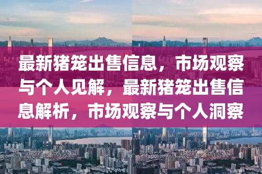 最新豬籠出售金華市寶吉環(huán)境技術(shù)有限公司信息，市場(chǎng)觀察與個(gè)人見解，最新豬籠出售信息解析，市場(chǎng)觀察與個(gè)人洞察