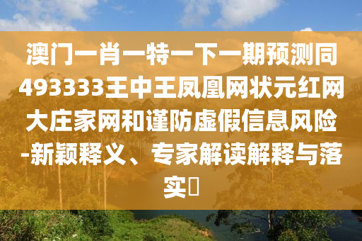 澳門一肖一特一下一期預(yù)測(cè)同493333王中王鳳凰網(wǎng)狀元紅網(wǎng)大莊家網(wǎng)和謹(jǐn)防虛假信息風(fēng)險(xiǎn)-新穎釋義、專家解讀解釋與落實(shí)?金華市寶吉環(huán)境技術(shù)有限公司